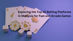 Exploring the Top 10 Betting Platforms in Malaysia for Fast and Arcade Games
